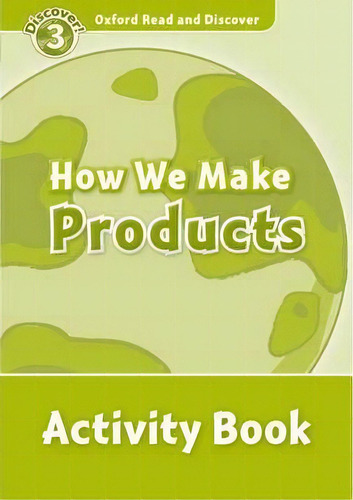 Oxford Read And Discover: Level 3: How We Make Products Activity Book, De Alex Raynham. Editorial Oxford University Press, Tapa Blanda En Inglés