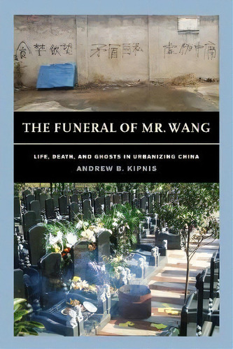 The Funeral Of Mr. Wang : Life, Death, And Ghosts In Urbanizing China, De Andrew B. Kipnis. Editorial University Of California Press, Tapa Blanda En Inglés