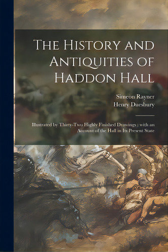 The History And Antiquities Of Haddon Hall: Illustrated By Thirty-two Highly Finished Drawings: W..., De Rayner, Simeon 1832-1886. Editorial Legare Street Pr, Tapa Blanda En Inglés