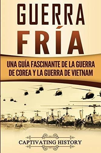 Guerra Fria : Una Guia Fascinante De La Guerra De Corea Y La