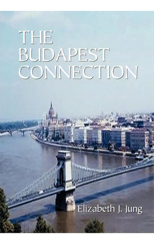 The Budapest Connection, De Elizabeth Jung. Editorial Authorhouse, Tapa Dura En Inglés