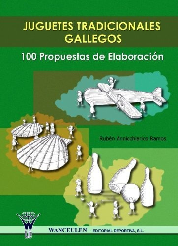Juguetes tradicionales gallegos : 100 propuestas de elaboración, de Rubén José Annicchiarico Ramos. Wanceulen Editorial S L, tapa blanda en español, 2007