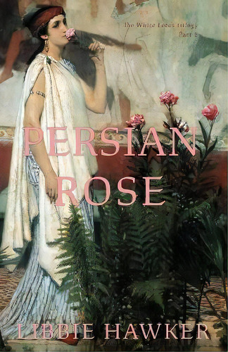 Persian Rose : Part 2 Of The White Lotus Trilogy, De Libbie Hawker. Editorial Running Rabbit Press Llc, Tapa Blanda En Inglés