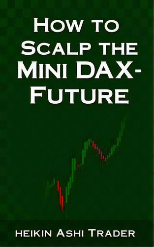 How To Scalp The Mini-dax Future, De Heikin Ashi Trader. Editorial Createspace Independent Publishing Platform, Tapa Blanda En Inglés