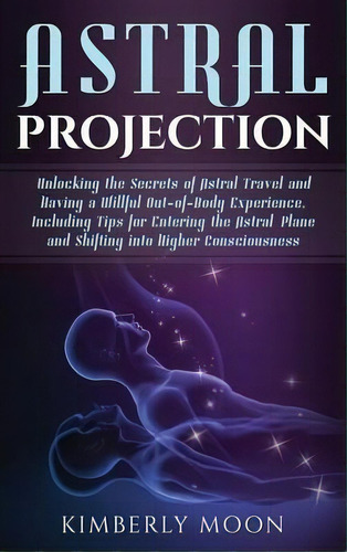 Astral Projection : Unlocking The Secrets Of Astral Travel And Having A Willful Out-of-body Exper..., De Kimberly Moon. Editorial Bravex Publications, Tapa Dura En Inglés