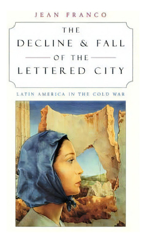The Decline And Fall Of The Lettered City, De Jean Franco. Editorial Harvard University Press, Tapa Blanda En Inglés