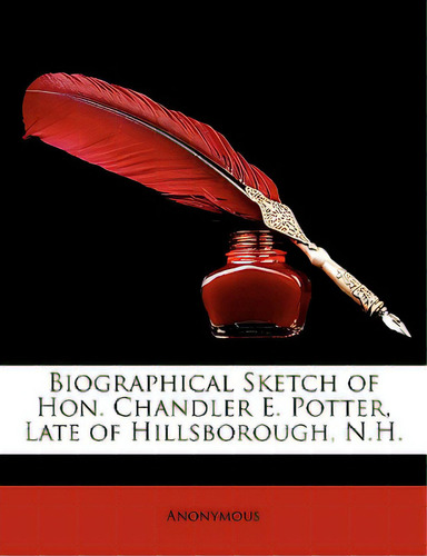 Biographical Sketch Of Hon. Chandler E. Potter, Late Of Hillsborough, N.h., De Anonymous. Editorial Nabu Pr, Tapa Blanda En Inglés