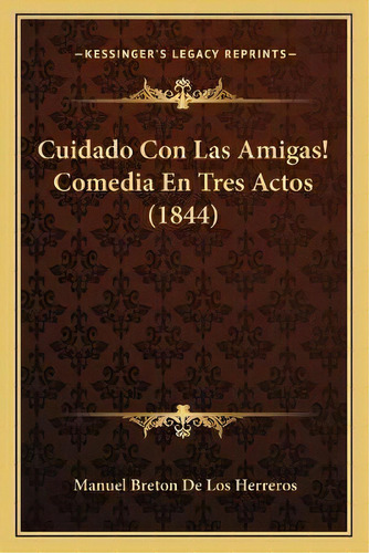 Cuidado Con Las Amigas! Comedia En Tres Actos (1844), De Manuel Breton De Los Herreros. Editorial Kessinger Publishing, Tapa Blanda En Español
