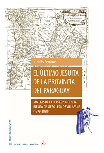 El Último Jesuita De La Provincia Del Paraguay: Análisis De La Correspondencia Inédita De Diego León De Vill, De Nicolas Perrone. Editorial Editorial Sb, Tapa Blanda En Español, 2023