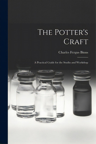 The Potter's Craft; A Practical Guide For The Studio And Workshop, De Binns, Charles Fergus 1857-1934. Editorial Legare Street Pr, Tapa Blanda En Inglés