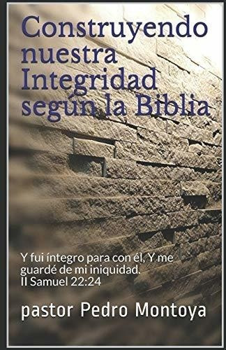 Construyendo Nuestra Integridad Seg N La Biblia : Pastor Pe