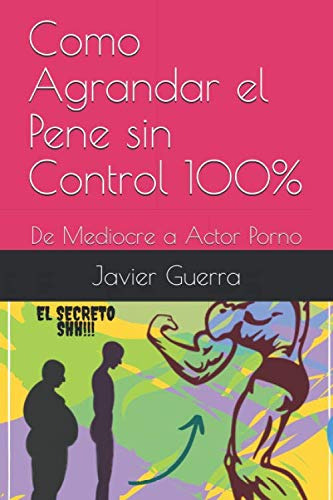 Como Agrandar El Pene Sin Control 100%: De Mediocre A Actor