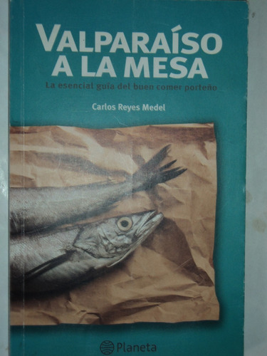 Valparaíso A La Mesa -  Carlos Reyes Medel, Planeta, 2008.