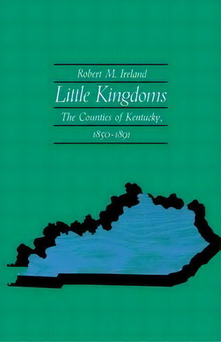 Little Kingdoms: The Counties Of Kentucky, 1850-1891, De Robert M. Ireland., Vol. 1. Editorial University Press Kentucky, Tapa Blanda En Inglés