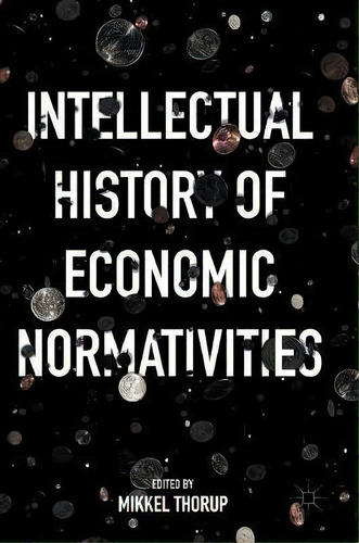 Intellectual History Of Economic Normativities, De Mikkel Thorup. Editorial Palgrave Macmillan, Tapa Dura En Inglés