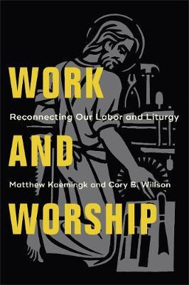 Libro Work And Worship : Reconnecting Our Labor And Litur...