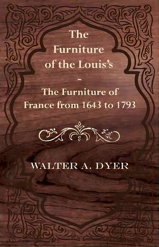 The Furniture Of The Louie's - The Furniture Of France From 1643 To 1793, De Walter A. Dyer. Editorial Read Books, Tapa Blanda En Inglés