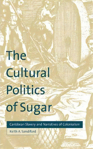 The Cultural Politics Of Sugar, De Keith A. Sandiford. Editorial Cambridge University Press, Tapa Dura En Inglés