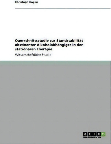 Querschnittsstudie Zur Standstabilitat Abstinenter Alkoholabhangiger In Der Stationaren Therapie, De Christoph Hagen. Editorial Grin Publishing, Tapa Blanda En Alemán