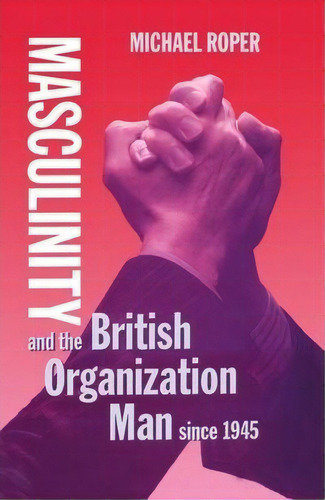 Masculinity And The British Organization Man Since 1945, De Michael Roper. Editorial Oxford University Press, Tapa Dura En Inglés