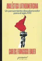 Comprar Analectica Latinoamericana Un Pensamiento Descolonizador Par: Un Pensamiento Descolonizador Para El Siglo Xxi, De Bauer, Carlos Francisco., Vol. 1. Editorial Prometeo Libros En Español