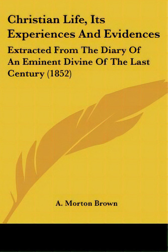 Christian Life, Its Experiences And Evidences: Extracted From The Diary Of An Eminent Divine Of T..., De Brown, A. Morton. Editorial Kessinger Pub Llc, Tapa Blanda En Inglés