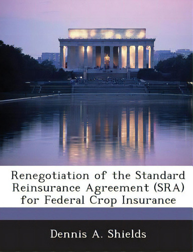 Renegotiation Of The Standard Reinsurance Agreement (sra) For Federal Crop Insurance, De Shields, Dennis A.., Vol. 1. Editorial Bibliogov, Tapa Blanda En Inglés