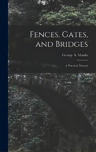 Fences, Gates, And Bridges; A Practical Manual, De George A D 1904 Martin. Editorial Legare Street Press, Tapa Dura En Inglés