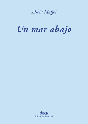 Un Mar Abajo, De Maffei Alicia. Serie N/a, Vol. Volumen Unico. Editorial Ediciones Del Dock, Tapa Blanda, Edición 1 En Español, 2023