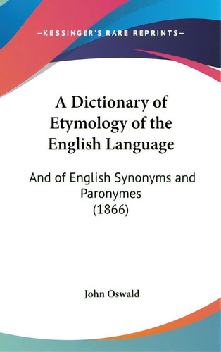 A Dictionary Of Etymology Of The English Language : And Of English Synonyms And Paronymes (1866), De Oswald, John. Kessinger's Rare Reprints, Vol. 1. Editorial Kessinger Pub Llc, Tapa Dura En Inglés