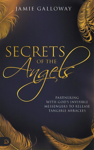 Secrets Of The Angels: Partnering With God's Invisible Messengers To Release Tangible Miracles, De Galloway, Jamie. Editorial Destiny Image Inc, Tapa Dura En Inglés