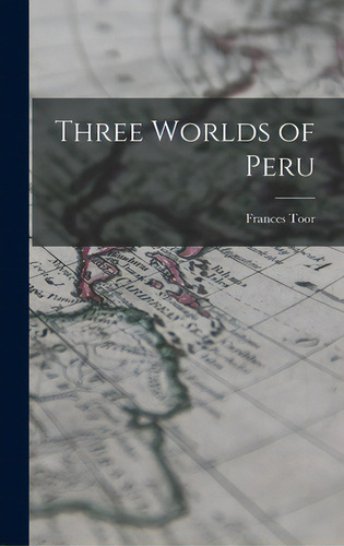Three Worlds Of Peru, De Toor, Frances 1890-1956. Editorial Hassell Street Pr, Tapa Dura En Inglés