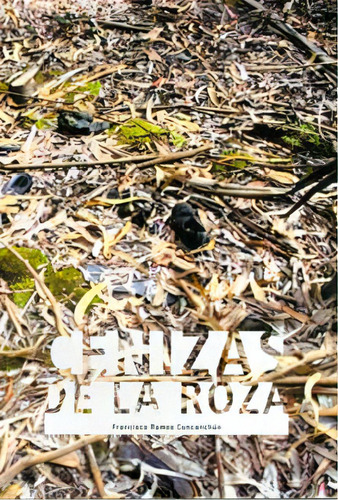 Cenizas de la roza: Cenizas de la roza, de Francisco Ramos Cuncanchún. Serie 9588723198, vol. 1. Editorial U. Distrital Francisco José de C, tapa blanda, edición 2011 en español, 2011
