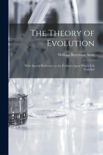 The Theory Of Evolution: With Special Reference To The Evidence Upon Which It Is Founded, De Scott, William Berryman 1858-1947. Editorial Legare Street Pr, Tapa Blanda En Inglés