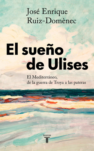 El sueño de Ulises: El mediterráneo, de la guerra de Troya a las pateras, de Ruiz-Domènec, José Enrique. Serie Ah imp Editorial Taurus, tapa blanda en español, 2022