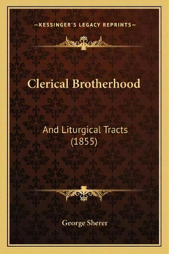 Clerical Brotherhood : And Liturgical Tracts (1855), De George Sherer. Editorial Kessinger Publishing, Tapa Blanda En Inglés
