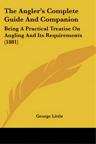 The Angler's Complete Guide And Companion: Being A Practical Treatise On Angling And Its Requirem..., De Little, George. Editorial Kessinger Pub Llc, Tapa Blanda En Inglés
