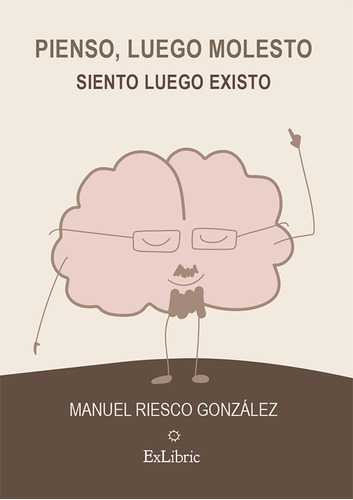 Pienso, Luego Molesto. Siento, Luego Existo, De Manuel Riesco González. Editorial Exlibric, Tapa Blanda En Español, 2021