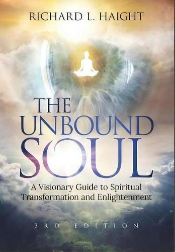 The Unbound Soul : A Visionary Guide To Spiritual Transformation And Enlightenment, De Richard L Haight. Editorial Shinkaikan Body, Mind, Spirit Llc., Tapa Dura En Inglés