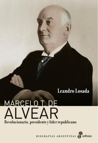 Marcelo T. De Alvear. Revolucionario, Presidente Y Lider Rep