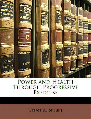 Power And Health Through Progressive Exercise, De Flint, George Elliot., Vol. 1. Editorial Nabu Pr, Tapa Blanda En Inglés