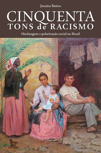 CINQUENTA TONS DE RACISMO: mestiçagem e polarização racial no Brasil, de JANAÍNA BASTOS. Editorial MATRIX EDITORA, tapa mole, edición 1 en português, 2023