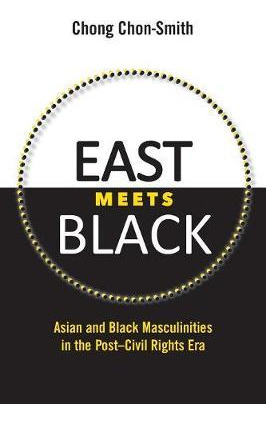 Libro East Meets Black : Asian And Black Masculinities In...