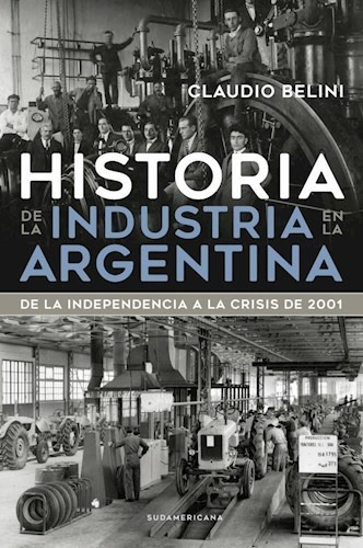 Historia De La Industria Argentina - Belini - Sudamericana