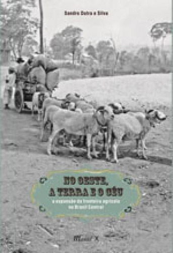 No Oeste, A Terra O Céu: A Expansão Da Fronteira Agrícola No Brasil Central, De Silva, Sandro Dutra E. Editora Mauad, Capa Mole Em Português