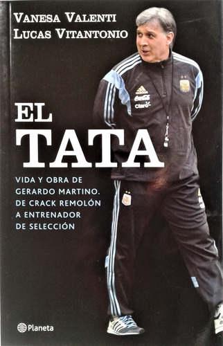 El Tata. Vida Y Obra De Gerardo Martino - Vanesa Valenti