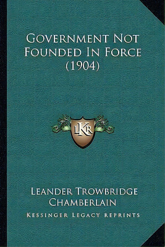Government Not Founded In Force (1904), De Leander Trowbridge Chamberlain. Editorial Kessinger Publishing, Tapa Blanda En Inglés