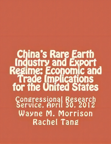 China's Rare Earth Industry And Export Regime : Economic And Trade Implications For The United St..., De Rachel Tang. Editorial Createspace Independent Publishing Platform, Tapa Blanda En Inglés