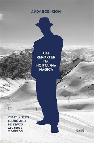 Um Reporter Na Montanha Magica: Como A Elite Economica De Davos Afundou O Mundo - 1ªed.(2015), De Andy Robinson. Editora Apicuri, Capa Mole Em Português, 2015