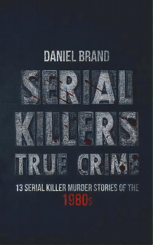 Serial Killers True Crime: 13 Serial Killer Murder Stories Of The 80s, De Brand, Daniel. Editorial Lightning Source Inc, Tapa Blanda En Inglés